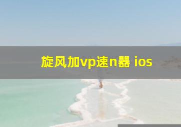 旋风加vp速n器 ios